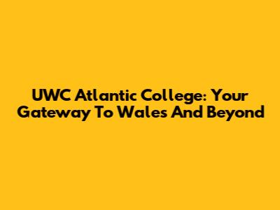 UWC Atlantic College: Your Gateway To Wales And Beyond