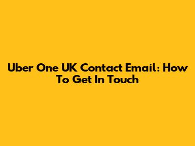 Uber One UK Contact Email: How To Get In Touch