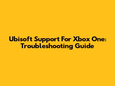 Ubisoft Support For Xbox One: Troubleshooting Guide