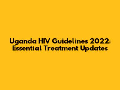 Uganda HIV Guidelines 2022: Essential Treatment Updates