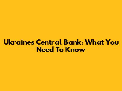Ukraine's Central Bank: What You Need To Know
