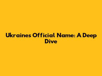 Ukraine's Official Name: A Deep Dive