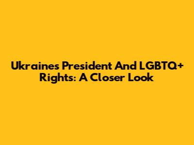 Ukraine's President And LGBTQ+ Rights: A Closer Look