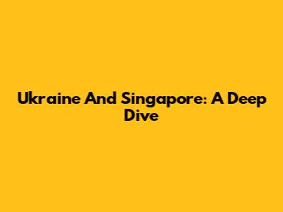 Ukraine And Singapore: A Deep Dive