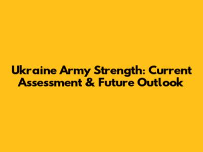 Ukraine Army Strength: Current Assessment & Future Outlook