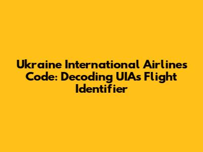 Ukraine International Airlines Code: Decoding UIA's Flight Identifier
