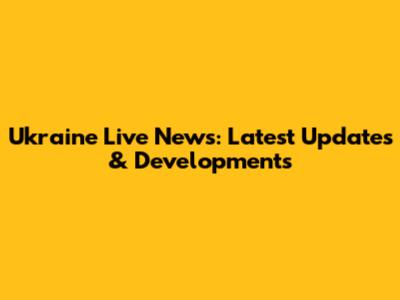 Ukraine Live News: Latest Updates & Developments