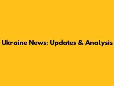 Ukraine News: Updates & Analysis