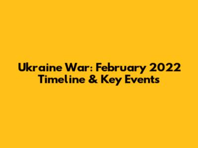 Ukraine War: February 2022 Timeline & Key Events