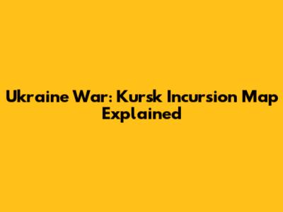 Ukraine War: Kursk Incursion Map Explained