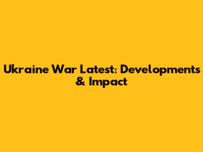 Ukraine War Latest: Developments & Impact