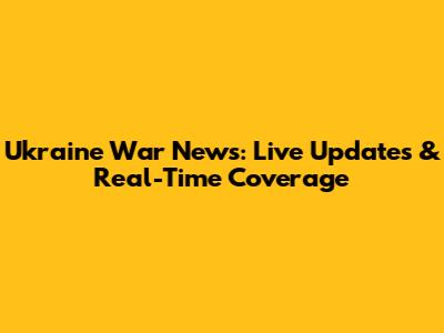Ukraine War News: Live Updates & Real-Time Coverage