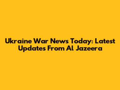 Ukraine War News Today: Latest Updates From Al Jazeera