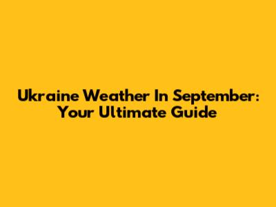 Ukraine Weather In September: Your Ultimate Guide