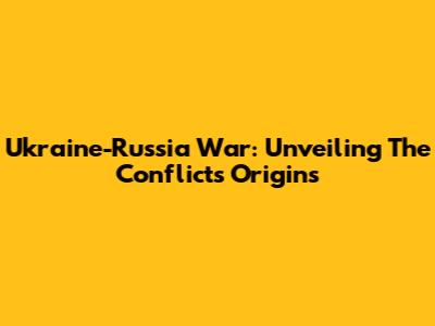 Ukraine-Russia War: Unveiling The Conflict's Origins