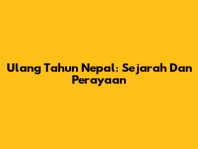 Ulang Tahun Nepal: Sejarah Dan Perayaan