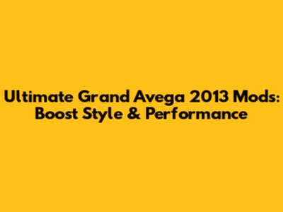 Ultimate Grand Avega 2013 Mods: Boost Style & Performance