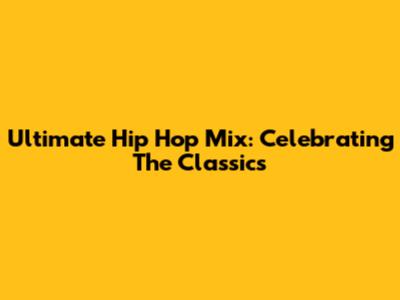 Ultimate Hip Hop Mix: Celebrating The Classics