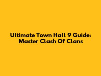 Ultimate Town Hall 9 Guide: Master Clash Of Clans