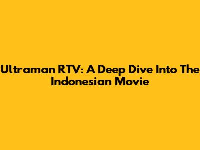 Ultraman RTV: A Deep Dive Into The Indonesian Movie