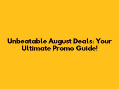 Unbeatable August Deals: Your Ultimate Promo Guide!