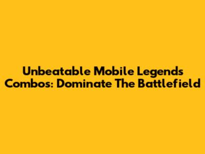 Unbeatable Mobile Legends Combos: Dominate The Battlefield