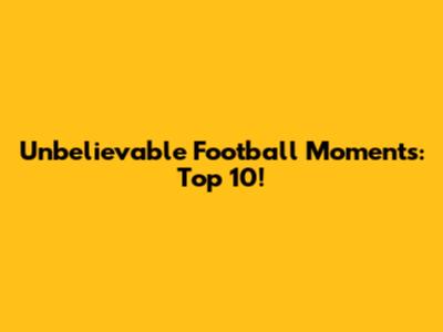 Unbelievable Football Moments: Top 10!