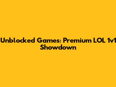 Unblocked Games: Premium LOL 1v1 Showdown