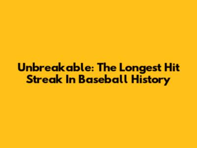 Unbreakable: The Longest Hit Streak In Baseball History