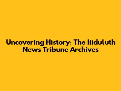 Uncovering History: The Iiiduluth News Tribune Archives