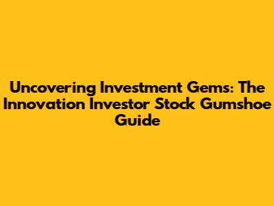 Uncovering Investment Gems: The Innovation Investor Stock Gumshoe Guide