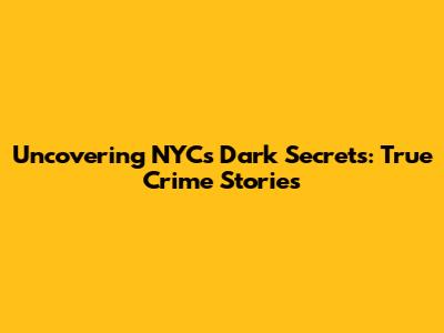 Uncovering NYC's Dark Secrets: True Crime Stories