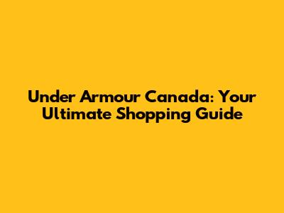 Under Armour Canada: Your Ultimate Shopping Guide