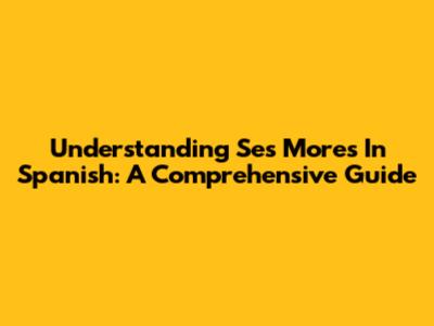 Understanding 'Ses Mores' In Spanish: A Comprehensive Guide
