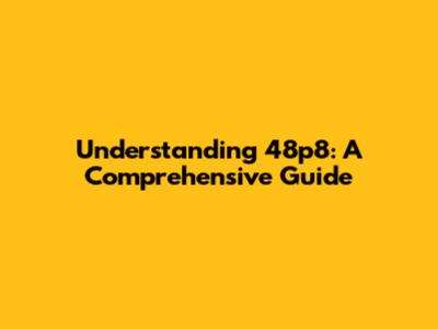 Understanding 48p8: A Comprehensive Guide