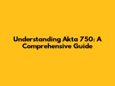 Understanding Akta 750: A Comprehensive Guide