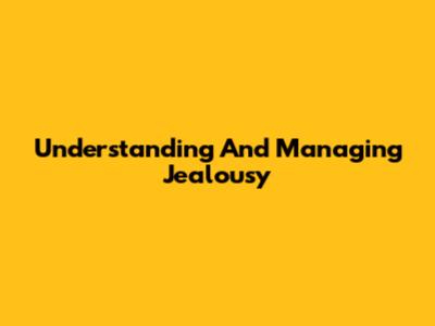 Understanding And Managing Jealousy