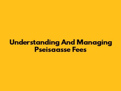 Understanding And Managing Pseisaasse Fees