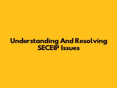 Understanding And Resolving SECEIP Issues