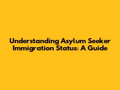 Understanding Asylum Seeker Immigration Status: A Guide
