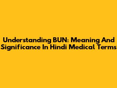 Understanding BUN: Meaning And Significance In Hindi Medical Terms