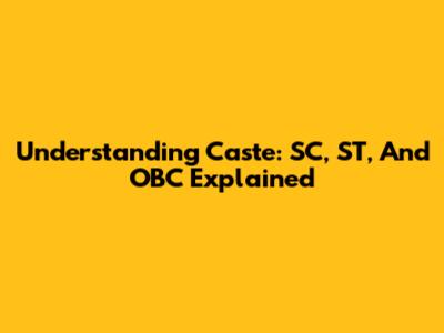 Understanding Caste: SC, ST, And OBC Explained