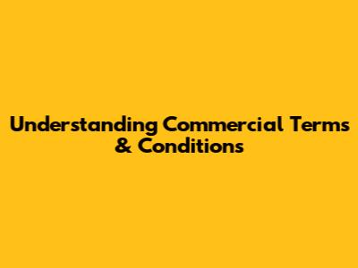 Understanding Commercial Terms & Conditions