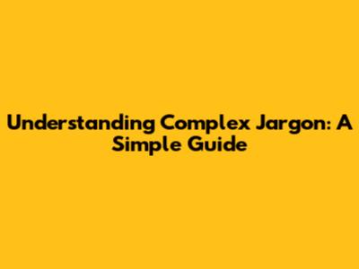 Understanding Complex Jargon: A Simple Guide