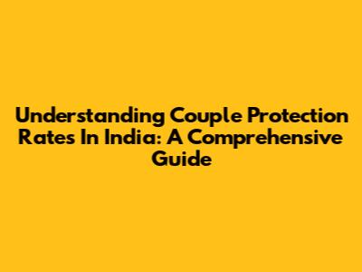 Understanding Couple Protection Rates In India: A Comprehensive Guide