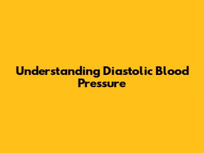 Understanding Diastolic Blood Pressure