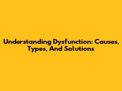 Understanding Dysfunction: Causes, Types, And Solutions