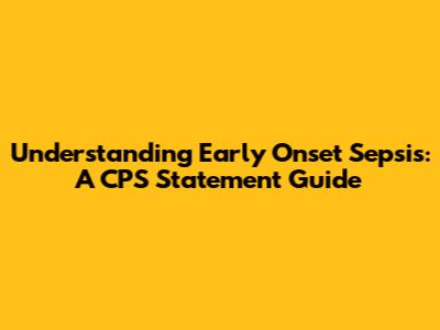 Understanding Early Onset Sepsis: A CPS Statement Guide