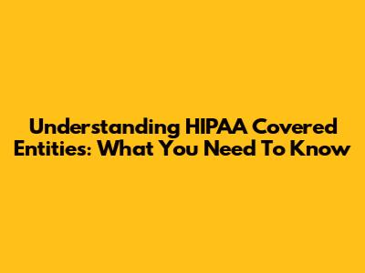 Understanding HIPAA Covered Entities: What You Need To Know