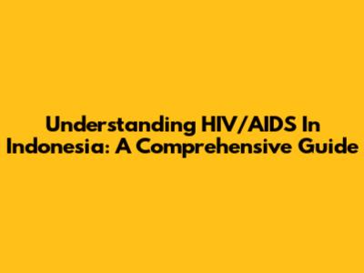 Understanding HIV/AIDS In Indonesia: A Comprehensive Guide